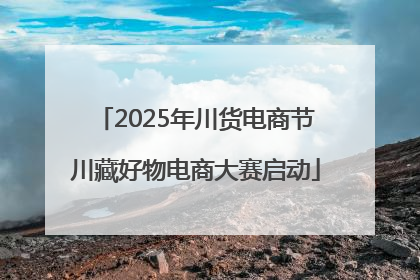 2025年川货电商节川藏好物电商大赛启动